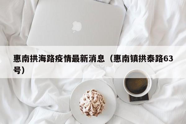 惠南拱海路疫情最新消息（惠南镇拱泰路63号）