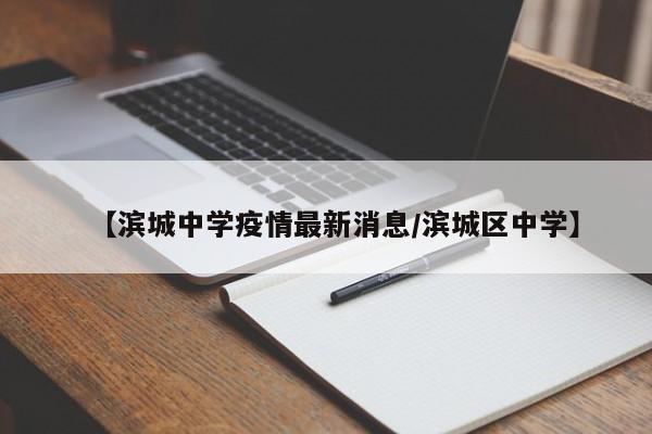 【滨城中学疫情最新消息/滨城区中学】
