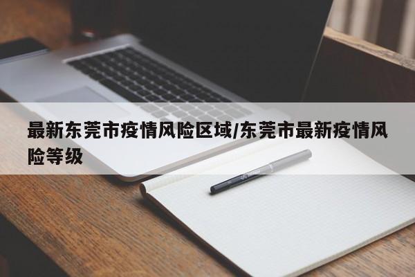 最新东莞市疫情风险区域/东莞市最新疫情风险等级