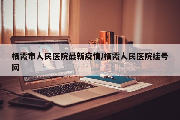 栖霞市人民医院最新疫情/栖霞人民医院挂号网