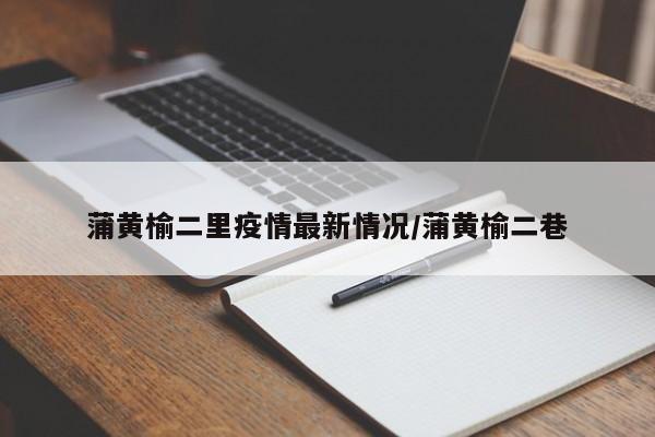 蒲黄榆二里疫情最新情况/蒲黄榆二巷