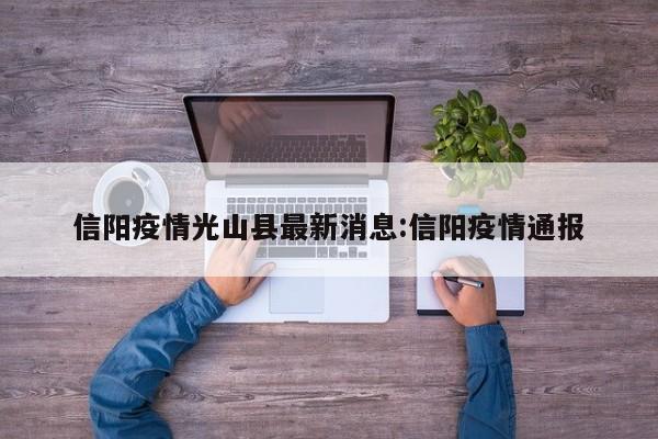 信阳疫情光山县最新消息:信阳疫情通报