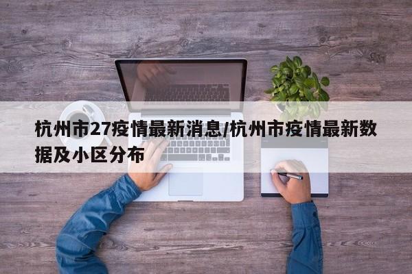 杭州市27疫情最新消息/杭州市疫情最新数据及小区分布