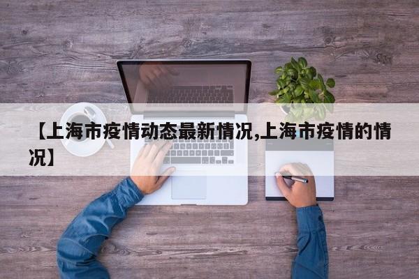 【上海市疫情动态最新情况,上海市疫情的情况】
