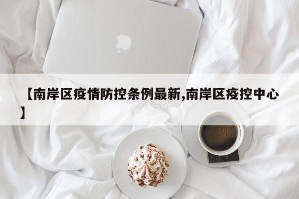 【南岸区疫情防控条例最新,南岸区疫控中心】