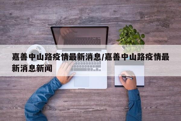 嘉善中山路疫情最新消息/嘉善中山路疫情最新消息新闻