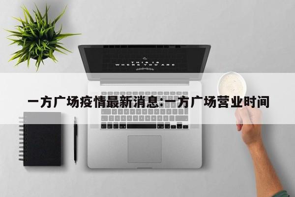 一方广场疫情最新消息:一方广场营业时间