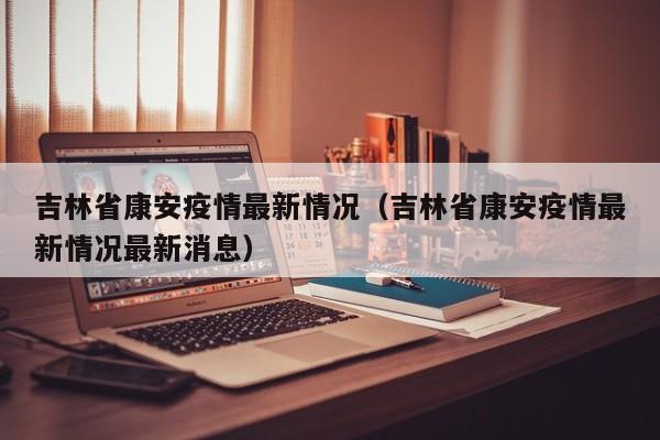 吉林省康安疫情最新情况（吉林省康安疫情最新情况最新消息）