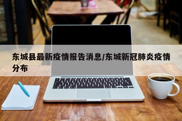 东城县最新疫情报告消息/东城新冠肺炎疫情分布