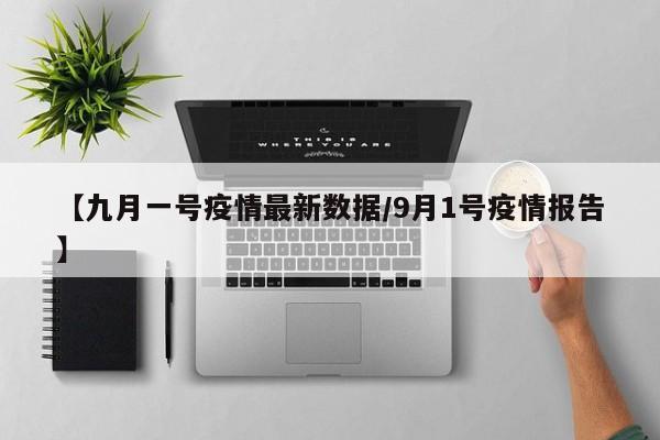 【九月一号疫情最新数据/9月1号疫情报告】