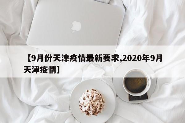 【9月份天津疫情最新要求,2020年9月天津疫情】